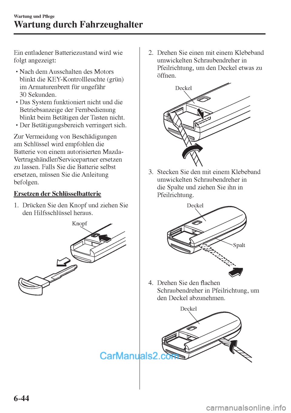 MAZDA MODEL 2 2017  Betriebsanleitung (in German) 6–44
Wartung und P�À ege
Wartung durch Fahrzeughalter
  Ein entladener Batteriezustand wird wie 
folgt angezeigt:
  � �
�
�
� �� Nach dem Ausschalten des Motors 
blinkt die KEY-Kontrollleucht