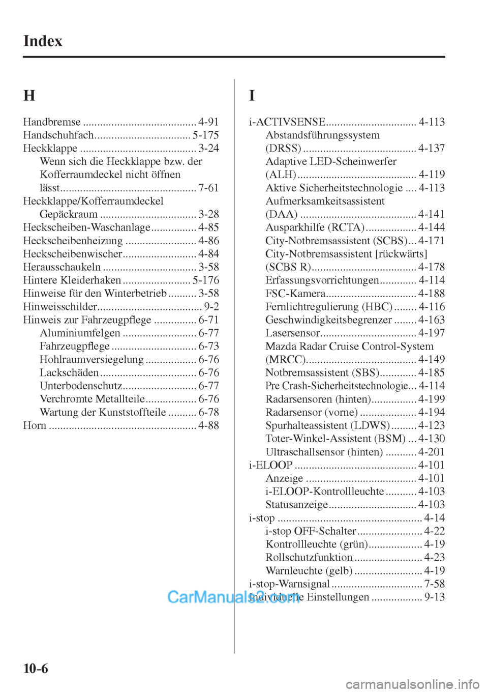 MAZDA MODEL 2 2017  Betriebsanleitung (in German) 10–6
 Index
 H 
 Handbremse  ........................................ 4-91 
 Handschuhfach .................................. 5-175 
 Heckklappe  ......................................... 3-24 
 Wen