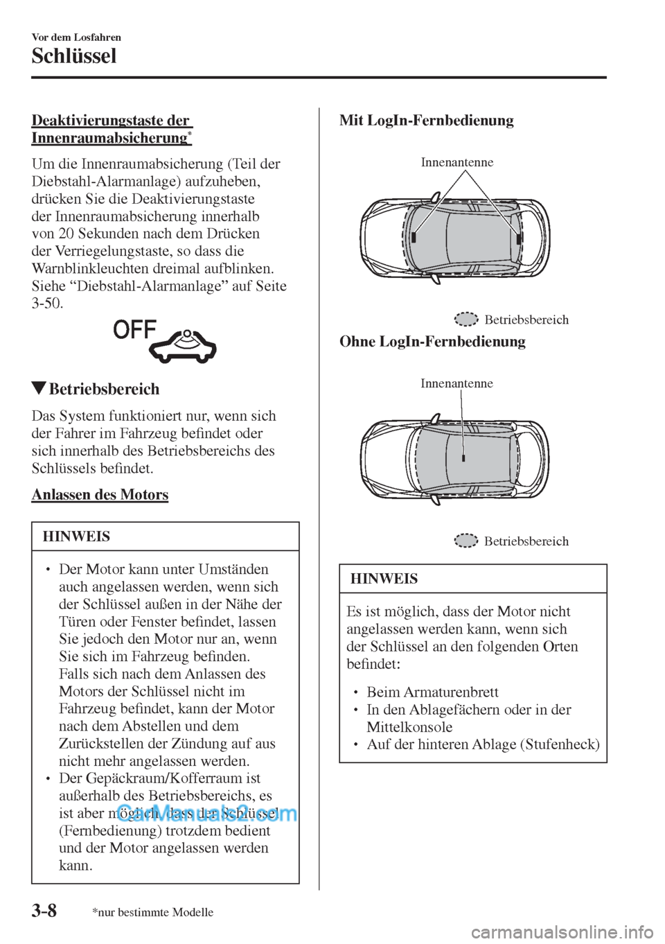 MAZDA MODEL 2 2017  Betriebsanleitung (in German) 3–8
Vor dem Losfahren
Schlüssel
*nur bestimmte Modelle
  Deaktivierungstaste  der 
Innenraumabsicherung * 
    Um  die  Innenraumabsicherung  (Teil  der 
Diebstahl-Alarmanlage) aufzuheben, 
drücke