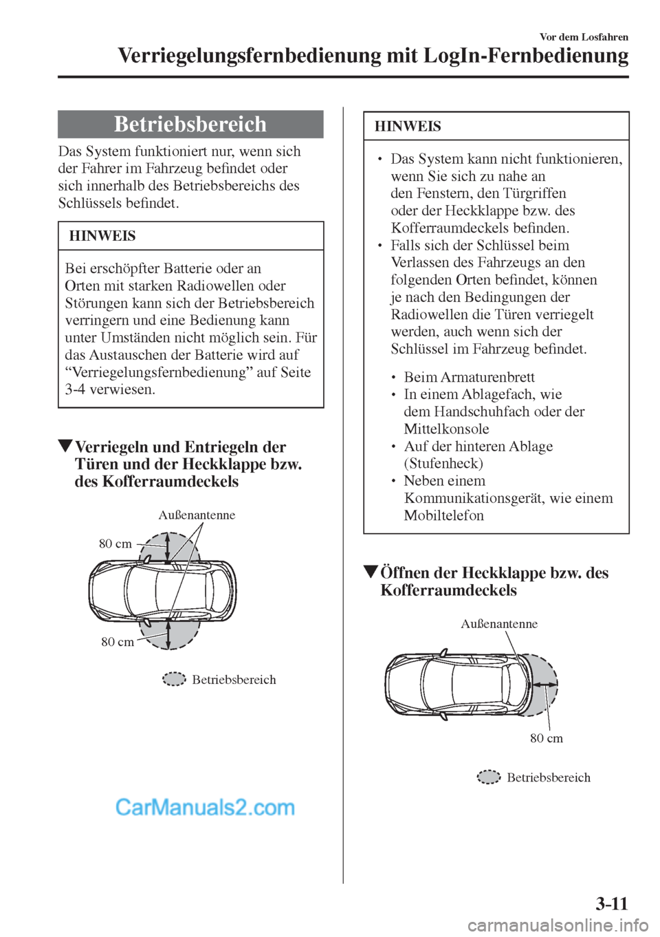 MAZDA MODEL 2 2017  Betriebsanleitung (in German) 3–11
Vor dem Losfahren
Verriegelungsfernbedienung mit LogIn-Fernbedienung
 Betriebsbereich
            Das  System  funktioniert  nur,  wenn  sich 
der Fahrer im Fahrzeug be�¿ ndet oder 
sich inner