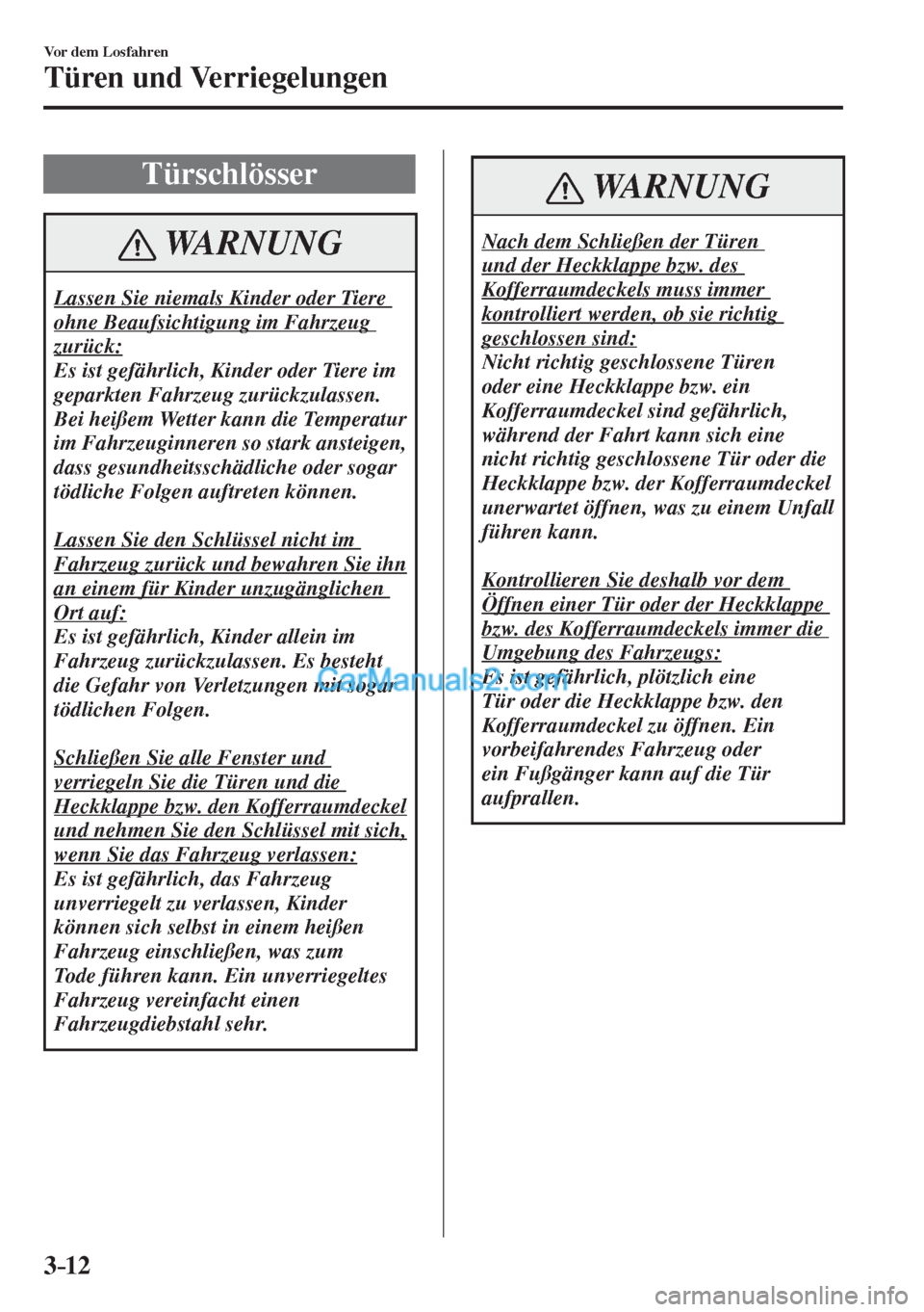 MAZDA MODEL 2 2017  Betriebsanleitung (in German) 3–12
Vor dem Losfahren
Türen und Verriegelungen
      T ü r s c h l ö s s e r
 WARNUNG
 Lassen Sie niemals Kinder oder Tiere 
ohne Beaufsichtigung im Fahrzeug 
zurück: 
 Es ist gefährlich, Kind