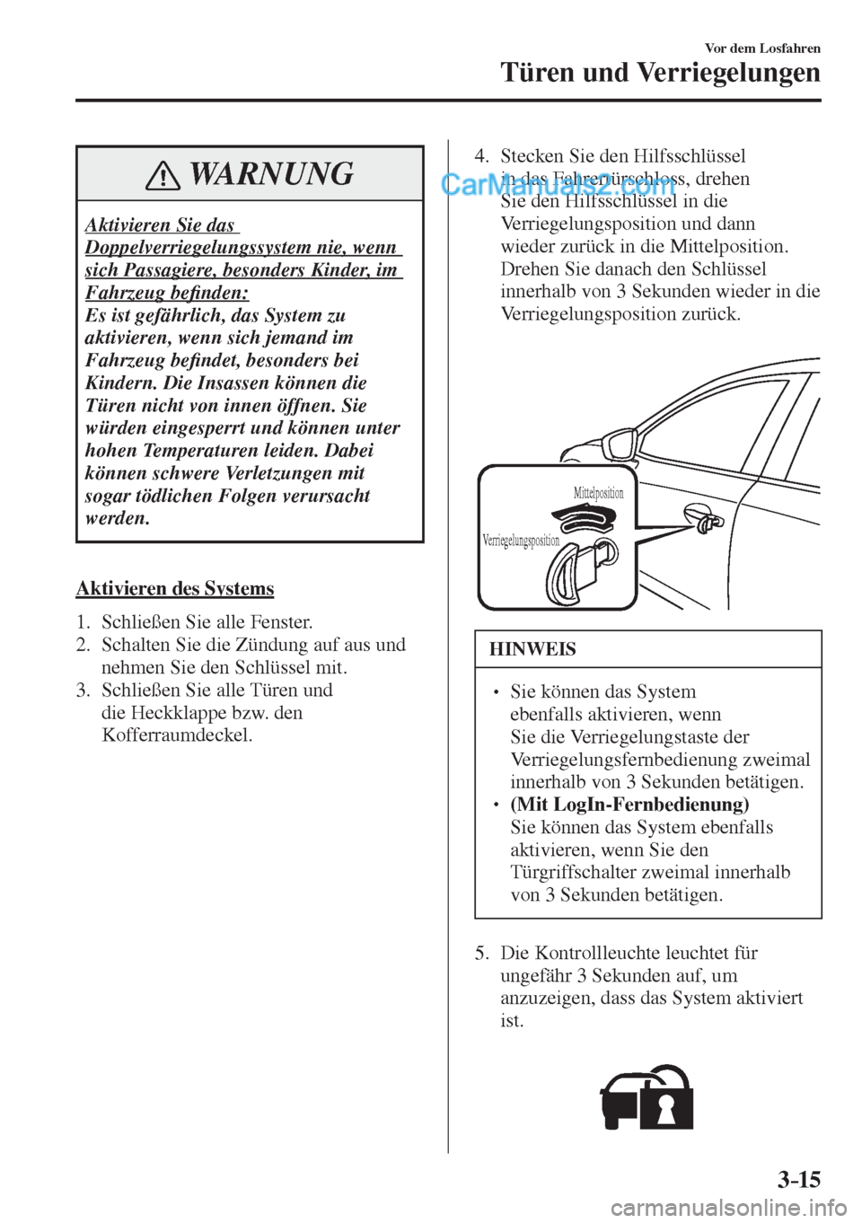 MAZDA MODEL 2 2017  Betriebsanleitung (in German) 3–15
Vor dem Losfahren
Türen und Verriegelungen
 WARNUNG
 Aktivieren Sie das 
Doppelverriegelungssystem nie, wenn 
sich Passagiere, besonders Kinder, im 
Fahrzeug be�¿ nden: 
 Es ist gefährlich, 