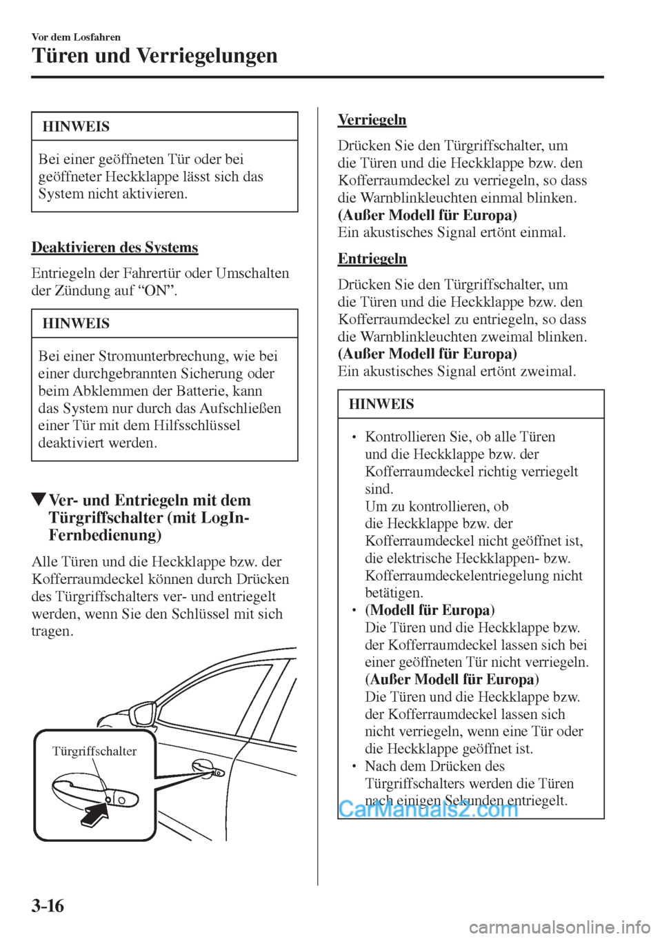 MAZDA MODEL 2 2017  Betriebsanleitung (in German) 3–16
Vor dem Losfahren
Türen und Verriegelungen
 HINWEIS
 Bei einer geöffneten Tür oder bei 
geöffneter Heckklappe lässt sich das 
System nicht aktivieren. 
    Deaktivieren  des  Systems
    E