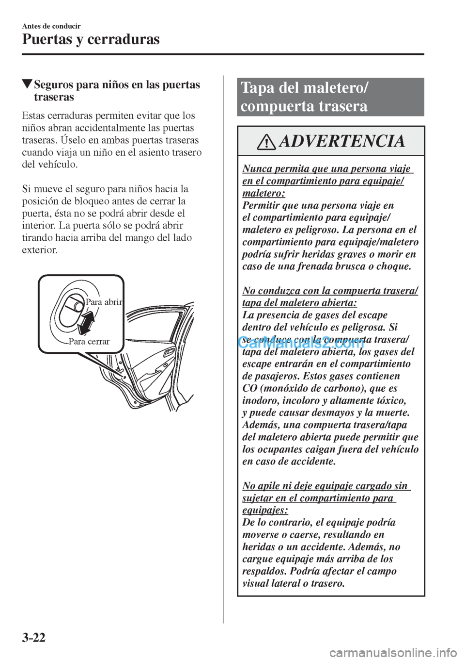 MAZDA MODEL 2 2017  Manual del propietario (in Spanish) 3–22
Antes de conducir
Puertas y cerraduras
          Seguros para niños en las puertas 
traseras
              Estas  cerraduras  permiten  evitar  que  los 
niños abran accidentalmente las puert