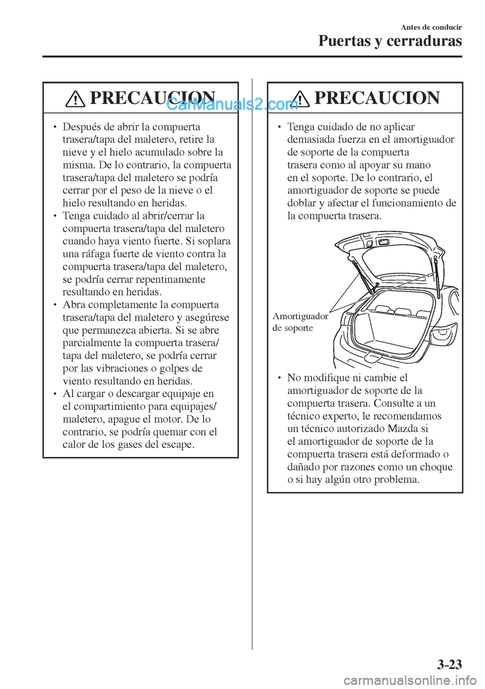 MAZDA MODEL 2 2017  Manual del propietario (in Spanish) 3–23
Antes de conducir
Puertas y cerraduras
 PRECAUCION
� � ��  Después de abrir la compuerta 
trasera/tapa del maletero, retire la 
nieve y el hielo acumulado sobre la 
misma. De lo contrario, 