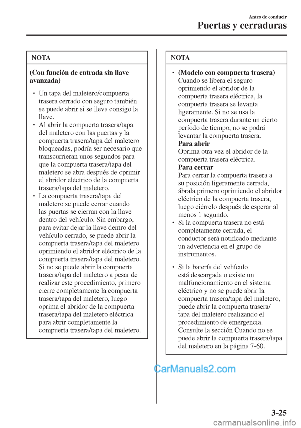 MAZDA MODEL 2 2017  Manual del propietario (in Spanish) 3–25
Antes de conducir
Puertas y cerraduras
 NOTA
   (Con función de entrada sin llave 
avanzada)  
 �
�
� ��  Un tapa del maletero/compuerta 
trasera cerrado con seguro también 
se puede abri