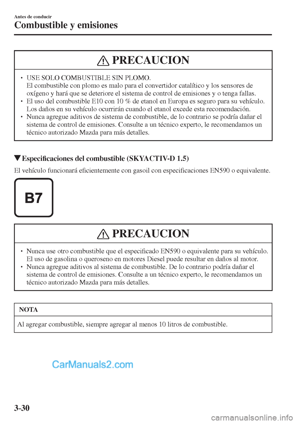 MAZDA MODEL 2 2017  Manual del propietario (in Spanish) 3–30
Antes de conducir
Combustible y emisiones
 PRECAUCION
� � ��  USE SOLO COMBUSTIBLE SIN PLOMO. �  El combustible con plomo es malo para el convertidor catalítico y los sensores de 
oxígeno