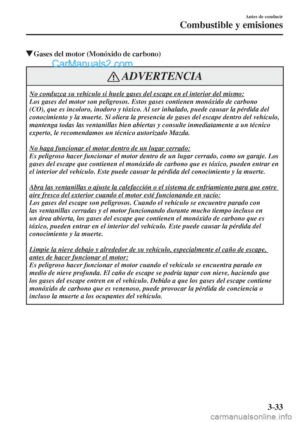 MAZDA MODEL 2 2017  Manual del propietario (in Spanish) 3–33
Antes de conducir
Combustible y emisiones
          Gases del motor (Monóxido de carbono)
 ADVERTENCIA
 No conduzca su vehículo si huele gases del escape en el interior del mismo: 
 Los gases