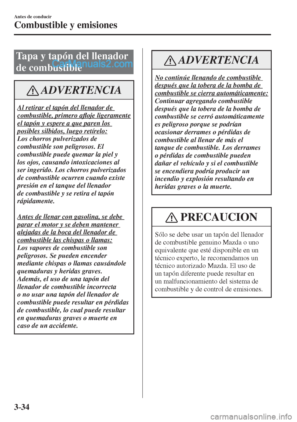 MAZDA MODEL 2 2017  Manual del propietario (in Spanish) 3–34
Antes de conducir
Combustible y emisiones
 Tapa y tapón del llenador 
de combustible
 ADVERTENCIA
 Al retirar el tapón del llenador de 
combustible, primero a�À oje ligeramente 
el tapón y 
