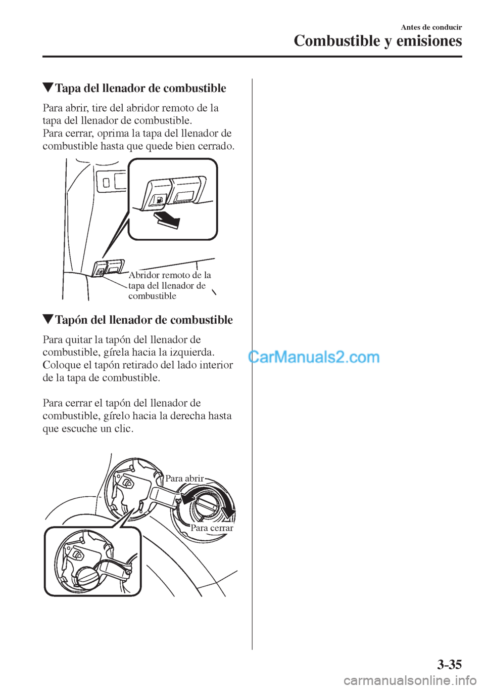 MAZDA MODEL 2 2017  Manual del propietario (in Spanish) 3–35
Antes de conducir
Combustible y emisiones
         Tapa del llenador de combustible
    Para abrir, tire del abridor remoto de la 
tapa del llenador de combustible.
  Para cerrar, oprima la tap