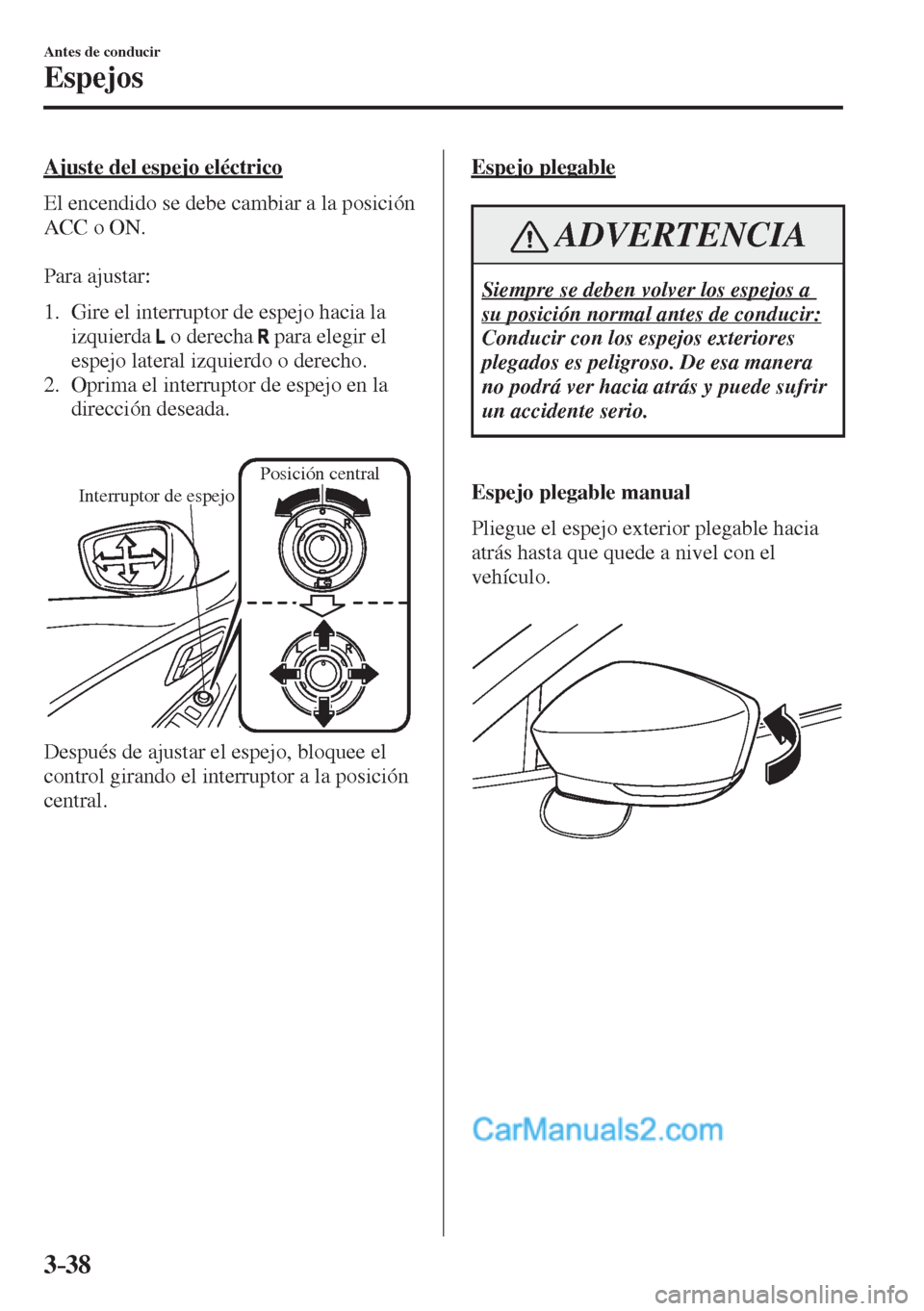 MAZDA MODEL 2 2017  Manual del propietario (in Spanish) 3–38
Antes de conducir
Espejos
  Ajuste del espejo eléctrico
    El encendido se debe cambiar a la posición 
ACC o ON.
  
  Para  ajustar:
  
   1.   Gire el interruptor de espejo hacia la 
izquie