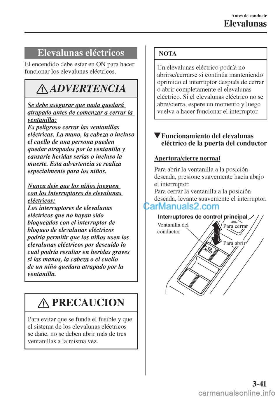 MAZDA MODEL 2 2017  Manual del propietario (in Spanish) 3–41
Antes de conducir
Elevalunas
      Elevalunas  eléctricos
              El  encendido  debe  estar  en  ON  para  hacer 
funcionar los elevalunas eléctricos.
 ADVERTENCIA
 Se debe asegurar qu