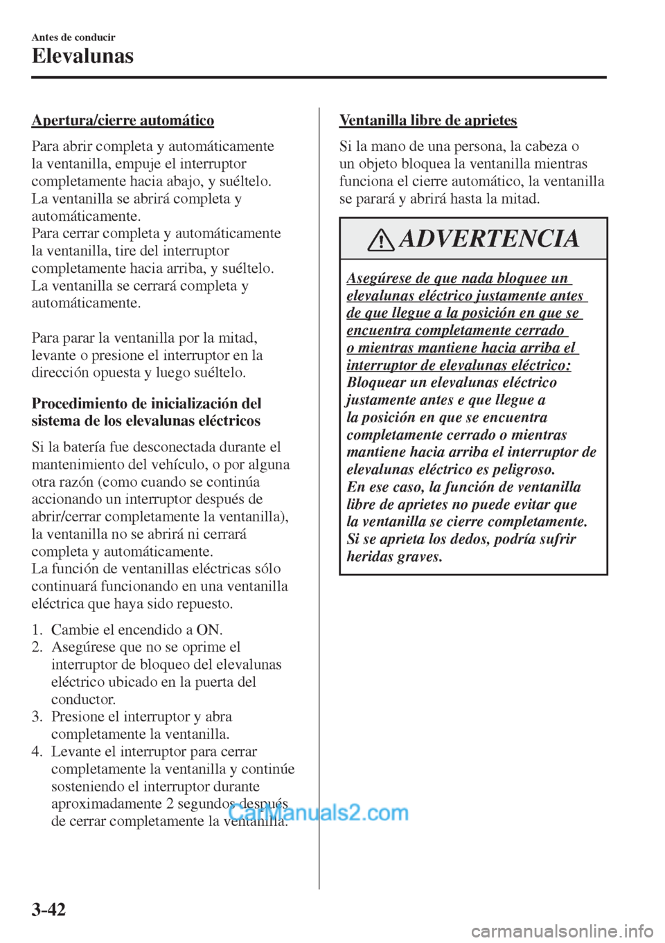 MAZDA MODEL 2 2017  Manual del propietario (in Spanish) 3–42
Antes de conducir
Elevalunas
  Apertura/cierre  automático
    Para  abrir  completa  y  automáticamente 
la ventanilla, empuje el interruptor 
completamente hacia abajo, y suéltelo. 
La ven