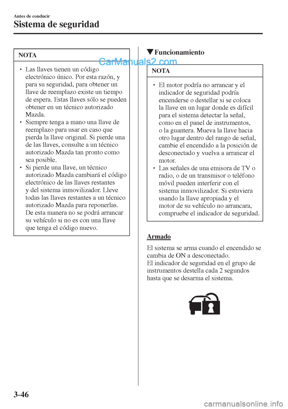 MAZDA MODEL 2 2017  Manual del propietario (in Spanish) 3–46
Antes de conducir
Sistema de seguridad
 NOTA
� � ��  Las llaves tienen un código 
electrónico único. Por esta razón, y 
para su seguridad, para obtener un 
llave de reemplazo existe un t