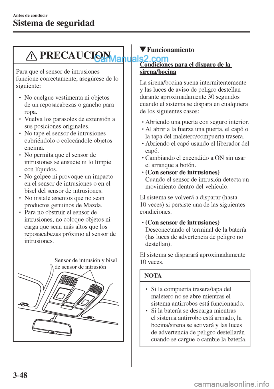 MAZDA MODEL 2 2017  Manual del propietario (in Spanish) 3–48
Antes de conducir
Sistema de seguridad
 PRECAUCION
 Para que el sensor de intrusiones 
funcione correctamente, asegúrese de lo 
siguiente: 
 � �
� ��  No cuelgue vestimenta ni objetos 
de 