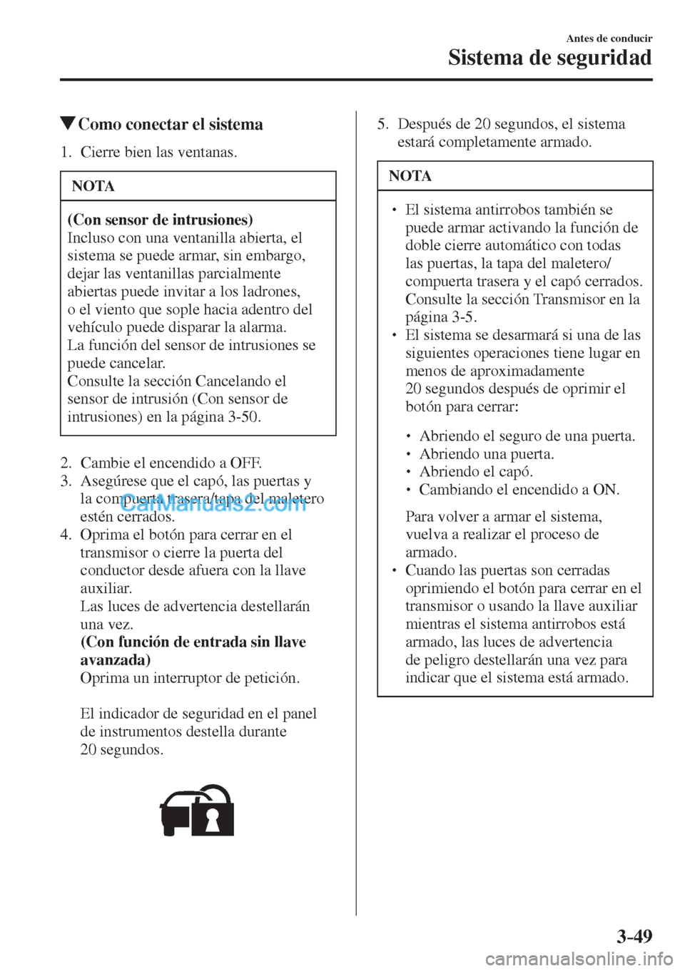 MAZDA MODEL 2 2017  Manual del propietario (in Spanish) 3–49
Antes de conducir
Sistema de seguridad
          Como conectar el sistema
     1.   Cierre  bien  las  ventanas.
 NOTA
   (Con sensor de intrusiones)  
 Incluso con una ventanilla abierta, el 
