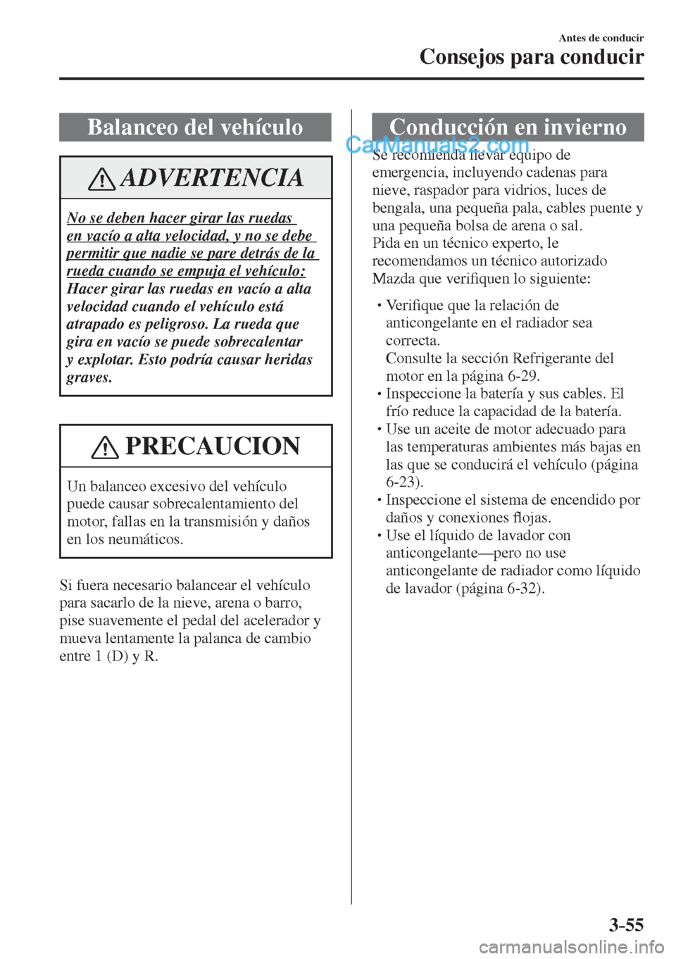 MAZDA MODEL 2 2017  Manual del propietario (in Spanish) 3–55
Antes de conducir
Consejos para conducir
 Balanceo del vehículo
 ADVERTENCIA
 No se deben hacer girar las ruedas 
en vacío a alta velocidad, y no se debe 
permitir que nadie se pare detrás d