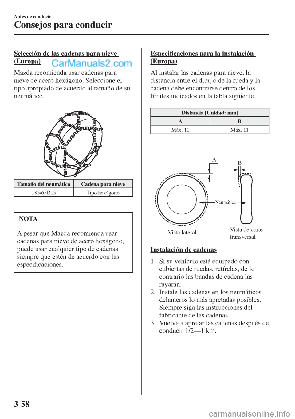MAZDA MODEL 2 2017  Manual del propietario (in Spanish) 3–58
Antes de conducir
Consejos para conducir
  Selección de las cadenas para nieve 
(Europa)
    Mazda  recomienda  usar  cadenas  para 
nieve de acero hexágono. Seleccione el 
tipo apropiado de 