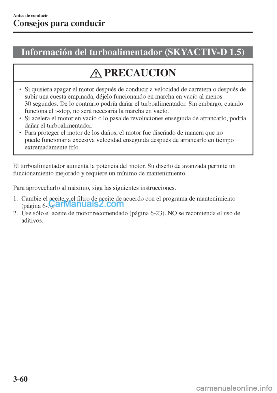 MAZDA MODEL 2 2017  Manual del propietario (in Spanish) 3–60
Antes de conducir
Consejos para conducir
 Información del turboalimentador (SKYACTIV-D 1.5)
 PRECAUCION
� � ��  Si quisiera apagar el motor después de conducir a velocidad de carretera o d