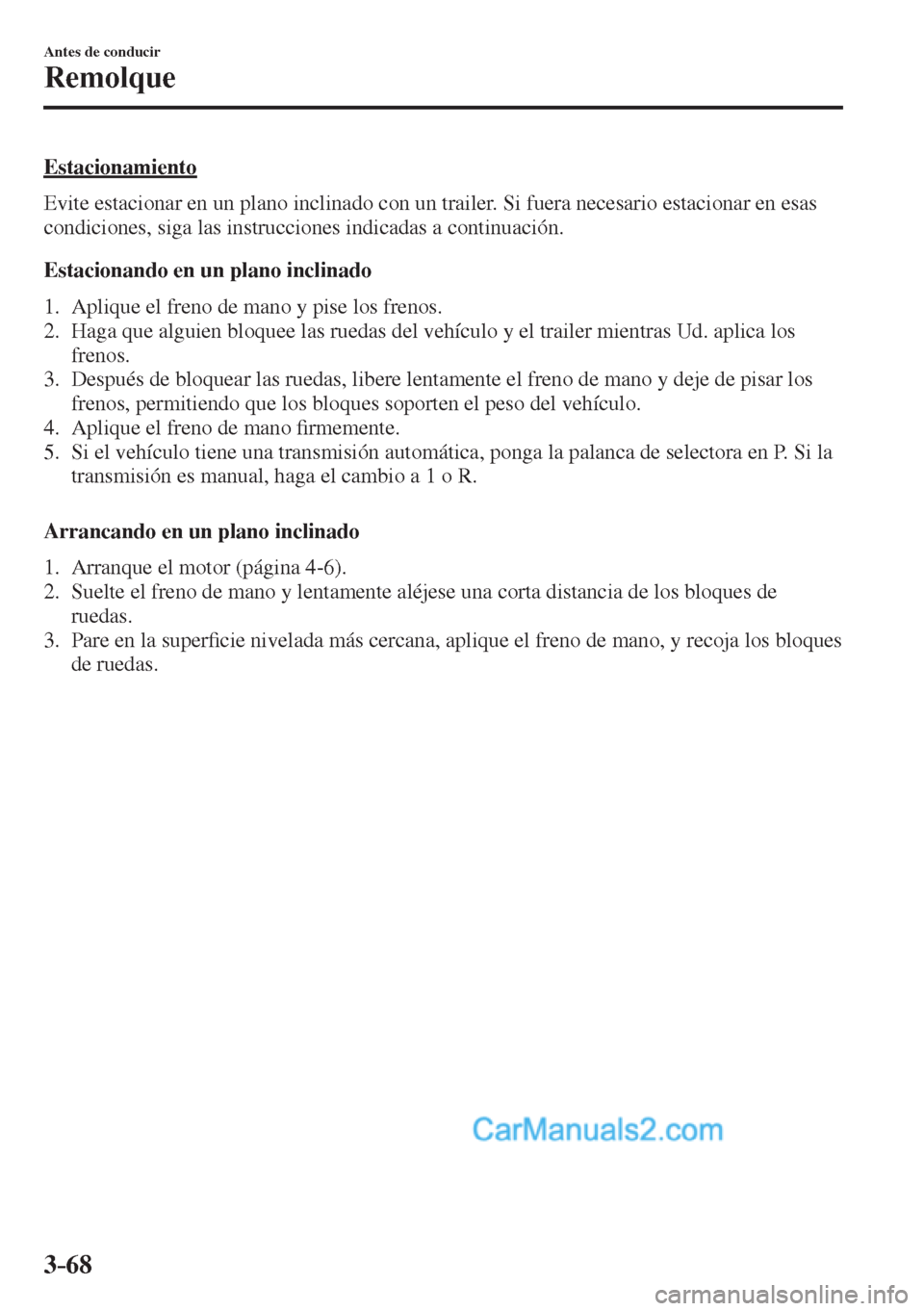 MAZDA MODEL 2 2017  Manual del propietario (in Spanish) 3–68
Antes de conducir
Remolque
  Estacionamiento
    Evite estacionar en un plano inclinado con un trailer. Si fuera necesario estacionar en esas 
condiciones, siga las instrucciones indicadas a co