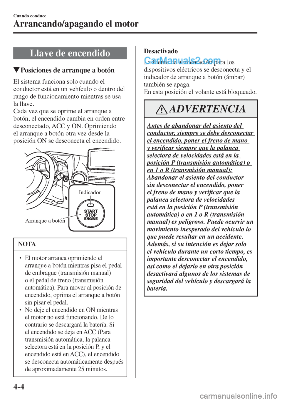MAZDA MODEL 2 2017  Manual del propietario (in Spanish) 4–4
Cuando conduce
Arrancando/apagando el motor
      Llave  de  encendido
               Posiciones de arranque a botón
    El sistema funciona solo cuando el 
conductor está en un vehículo o de