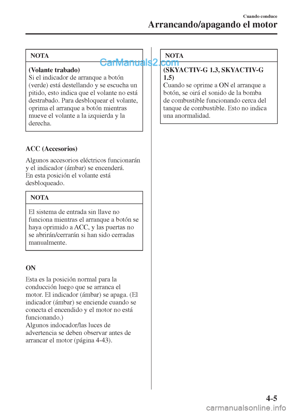 MAZDA MODEL 2 2017  Manual del propietario (in Spanish) 4–5
Cuando conduce
Arrancando/apagando el motor
 NOTA
   (Volante trabado)  
 Si el indicador de arranque a botón 
(verde) está destellando y se escucha un 
pitido, esto indica que el volante no e