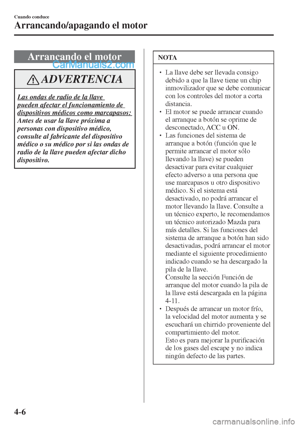 MAZDA MODEL 2 2017  Manual del propietario (in Spanish) 4–6
Cuando conduce
Arrancando/apagando el motor
 Arrancando el motor
 ADVERTENCIA
 Las ondas de radio de la llave 
pueden afectar el funcionamiento de 
dispositivos médicos como marcapasos:  
 Ante
