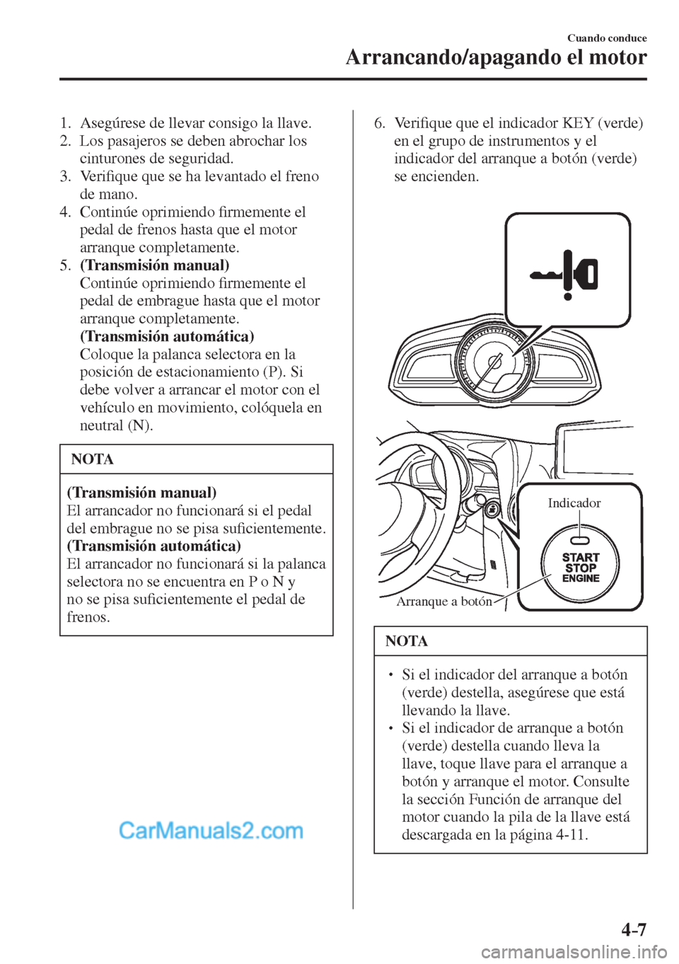 MAZDA MODEL 2 2017  Manual del propietario (in Spanish) 4–7
Cuando conduce
Arrancando/apagando el motor
   1.   Asegúrese de llevar consigo la llave.
   2.   Los pasajeros se deben abrochar los 
cinturones de seguridad.
   3.   Veri�¿ que que se ha lev