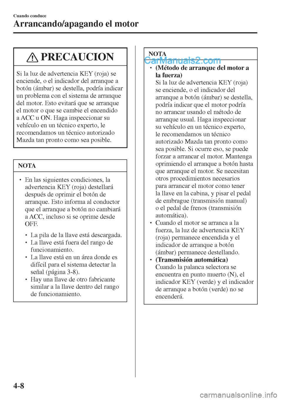 MAZDA MODEL 2 2017  Manual del propietario (in Spanish) 4–8
Cuando conduce
Arrancando/apagando el motor
 PRECAUCION
 Si la luz de advertencia KEY (roja) se 
enciende, o el indicador del arranque a 
botón (ámbar) se destella, podría indicar 
un problem