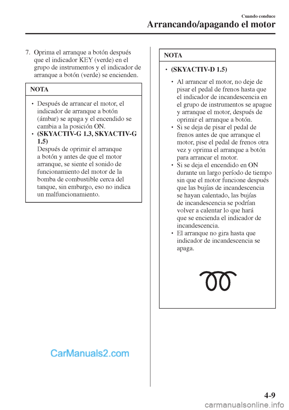 MAZDA MODEL 2 2017  Manual del propietario (in Spanish) 4–9
Cuando conduce
Arrancando/apagando el motor
   7.   Oprima el arranque a botón después 
que el indicador KEY (verde) en el 
grupo de instrumentos y el indicador de 
arranque a botón (verde) s