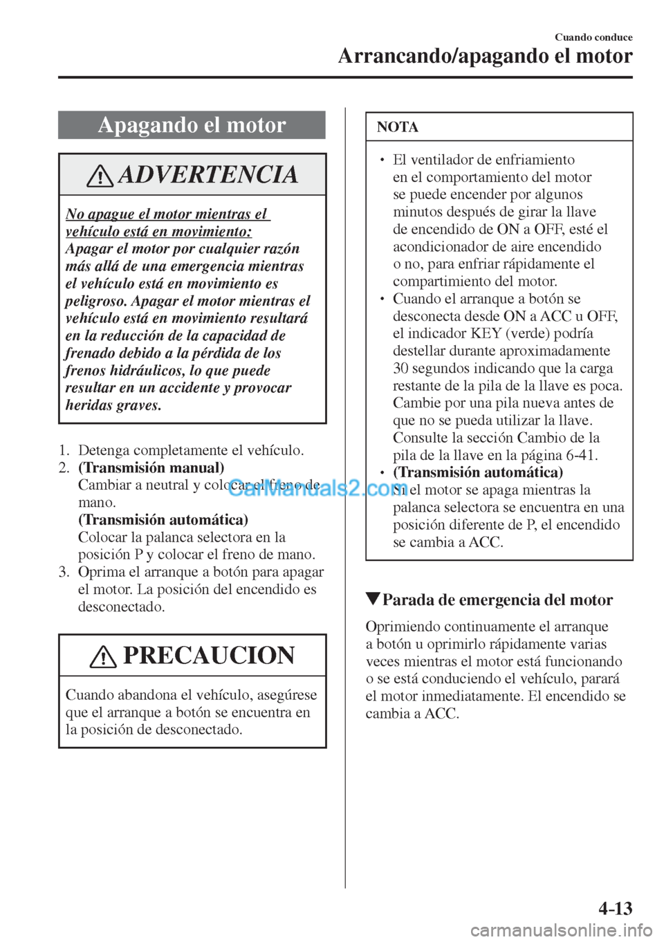 MAZDA MODEL 2 2017  Manual del propietario (in Spanish) 4–13
Cuando conduce
Arrancando/apagando el motor
 Apagando el motor
 ADVERTENCIA
 No apague el motor mientras el 
vehículo está en movimiento: 
 Apagar el motor por cualquier razón 
más allá de