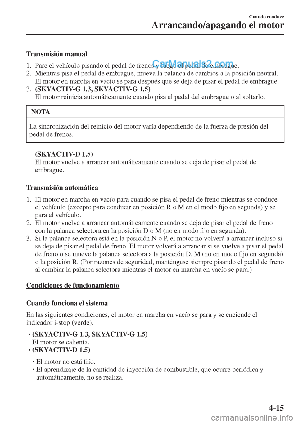 MAZDA MODEL 2 2017  Manual del propietario (in Spanish) 4–15
Cuando conduce
Arrancando/apagando el motor
  Transmisión  manual
     1.   Pare el vehículo pisando el pedal de frenos y luego el pedal de embrague.
   2.   Mientras pisa el pedal de embragu