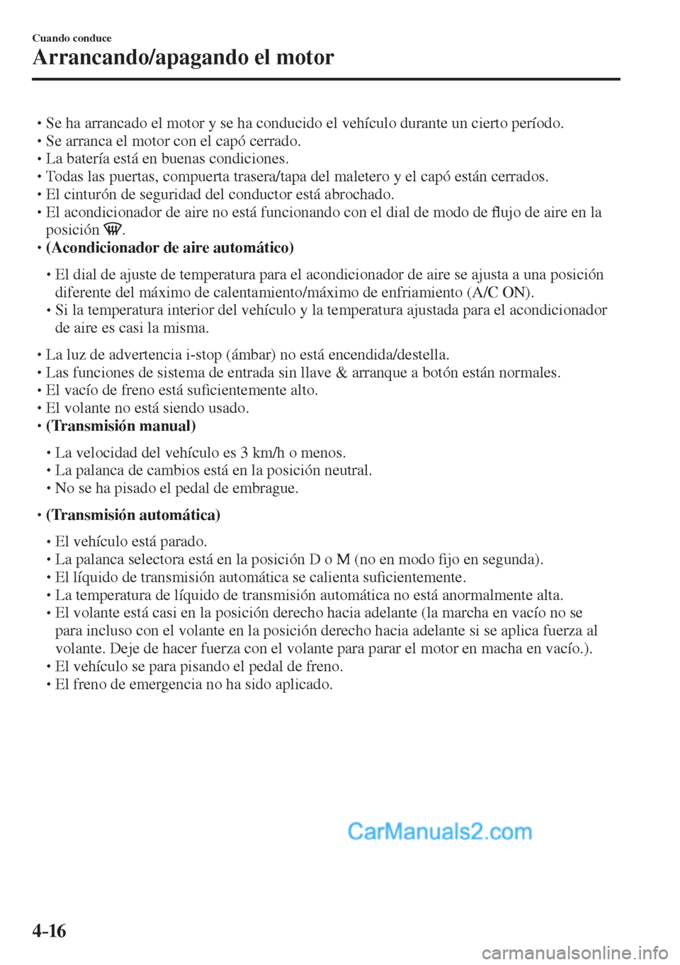 MAZDA MODEL 2 2017  Manual del propietario (in Spanish) 4–16
Cuando conduce
Arrancando/apagando el motor
� �
�
�
� �� Se ha arrancado el motor y se ha conducido el vehículo durante un cierto período.�
�
�
�
� �� Se arranca el motor con el c