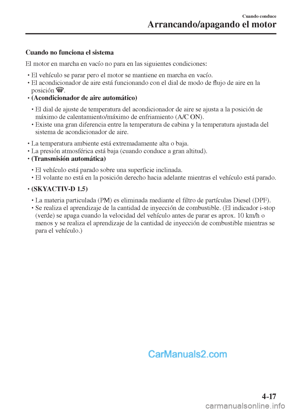 MAZDA MODEL 2 2017  Manual del propietario (in Spanish) 4–17
Cuando conduce
Arrancando/apagando el motor
  Cuando no funciona el sistema
    El motor en marcha en vacío no para en las siguientes condiciones:
  � �
�
�
� �� El vehículo se parar pe