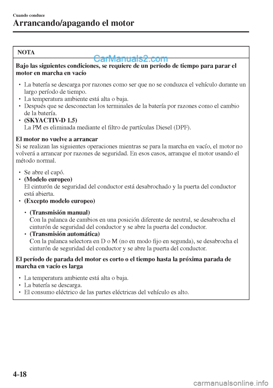 MAZDA MODEL 2 2017  Manual del propietario (in Spanish) 4–18
Cuando conduce
Arrancando/apagando el motor
 NOTA
   Bajo las siguientes condiciones, se requiere de un período de tiempo para parar el 
motor en marcha en vacío  
 �
�
� ��  La batería 
