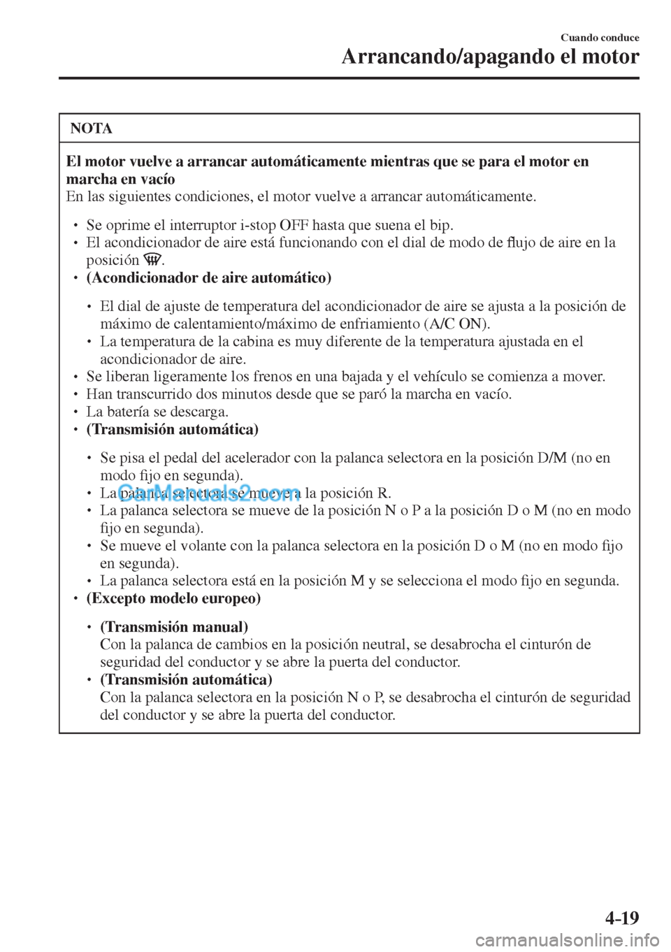 MAZDA MODEL 2 2017  Manual del propietario (in Spanish) 4–19
Cuando conduce
Arrancando/apagando el motor
 NOTA
     El motor vuelve a arrancar automáticamente mientras que se para el motor en 
marcha en vacío  
 En las siguientes condiciones, el motor 