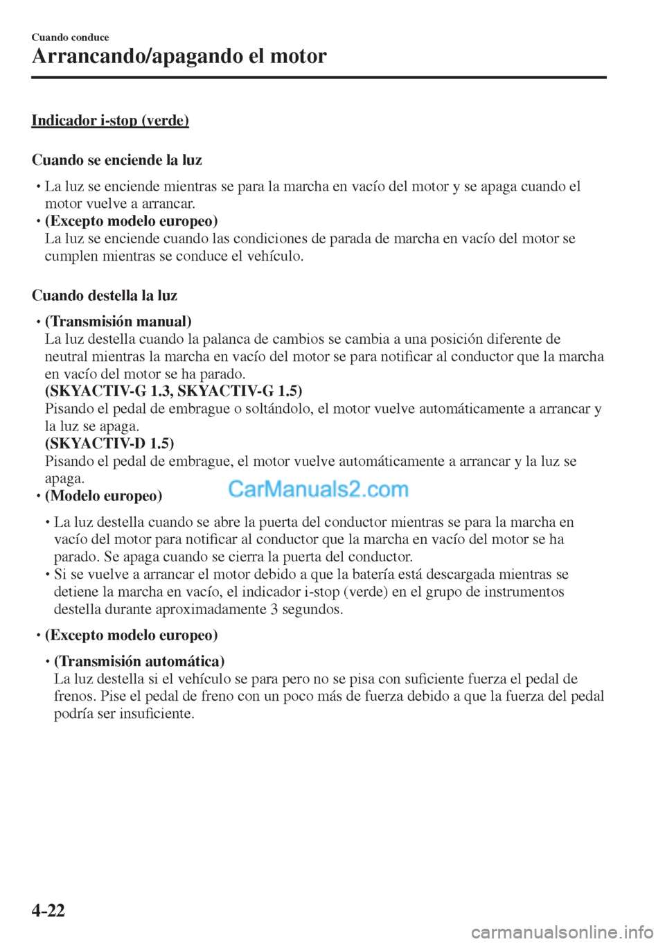MAZDA MODEL 2 2017  Manual del propietario (in Spanish) 4–22
Cuando conduce
Arrancando/apagando el motor
  Indicador  i-stop  (verde)
    Cuando  se  enciende  la  luz
� �
�
�
�
�
� �� La luz se enciende mientras se para la marcha en vacío del m