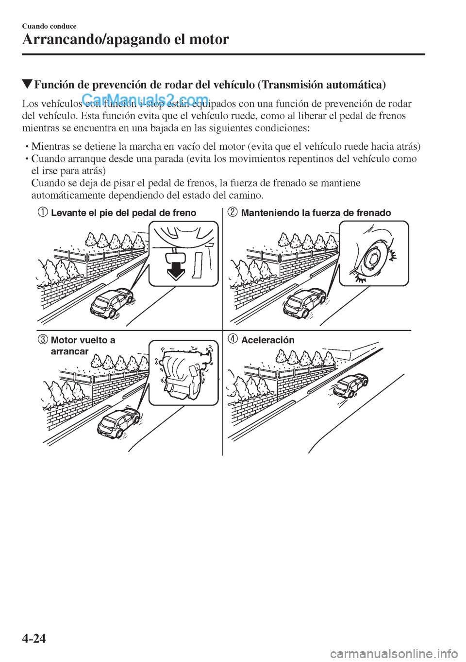 MAZDA MODEL 2 2017  Manual del propietario (in Spanish) 4–24
Cuando conduce
Arrancando/apagando el motor
          Función de prevención de rodar del vehículo (Transmisión automática)
            Los vehículos con función i-stop están equipados c
