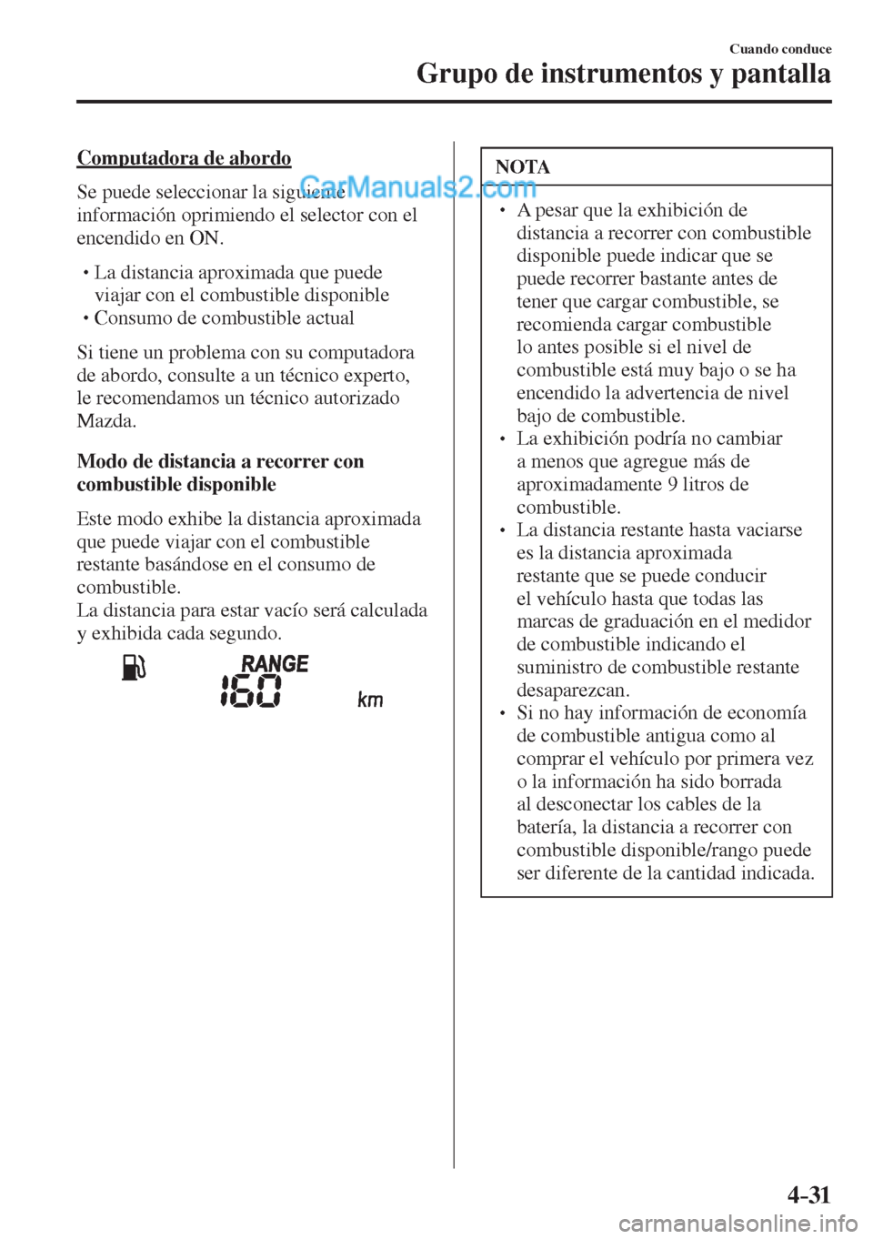 MAZDA MODEL 2 2017  Manual del propietario (in Spanish) 4–31
Cuando conduce
Grupo de instrumentos y pantalla
  Computadora  de  abordo
    Se  puede  seleccionar  la  siguiente 
información oprimiendo el selector con el 
encendido en ON.
  � �
�
�
�