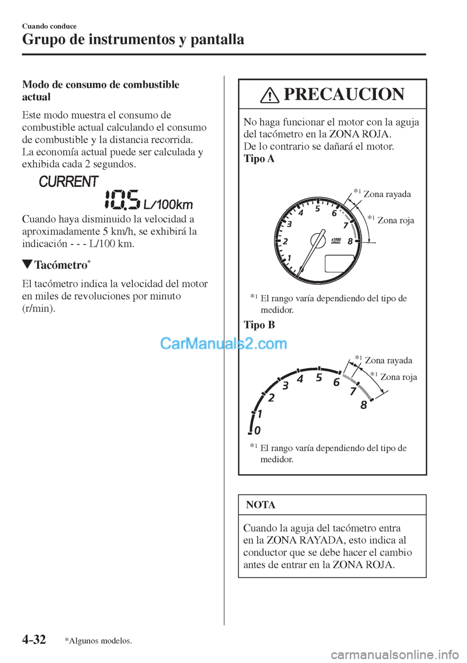 MAZDA MODEL 2 2017  Manual del propietario (in Spanish) 4–32
Cuando conduce
Grupo de instrumentos y pantalla
*Algunos modelos.
  Modo de consumo de combustible 
actual
    Este modo muestra el consumo de 
combustible actual calculando el consumo 
de comb