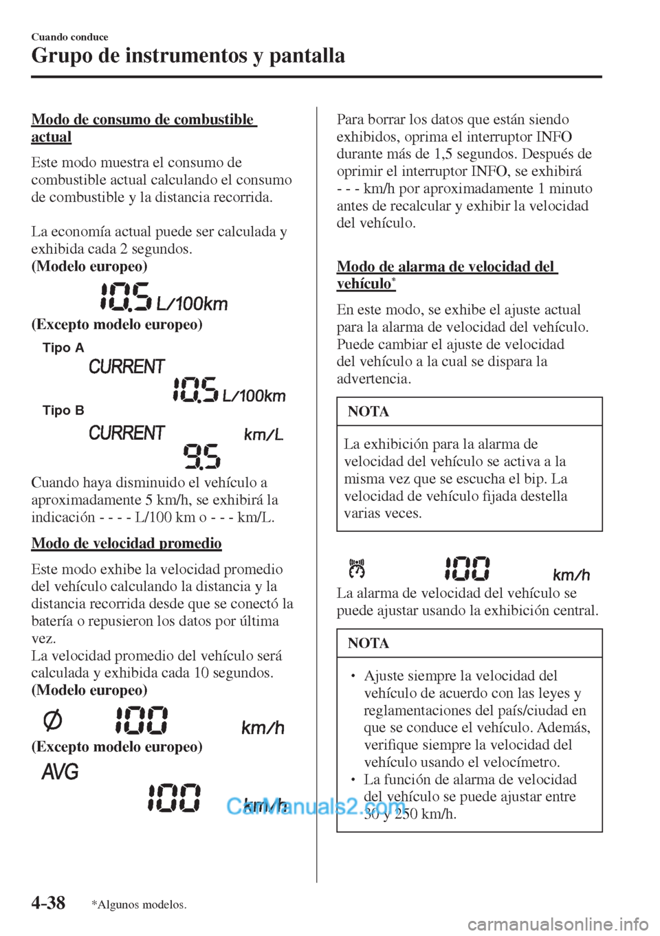 MAZDA MODEL 2 2017  Manual del propietario (in Spanish) 4–38
Cuando conduce
Grupo de instrumentos y pantalla
*Algunos modelos.
  Modo de consumo de combustible 
actual
    Este modo muestra el consumo de 
combustible actual calculando el consumo 
de comb