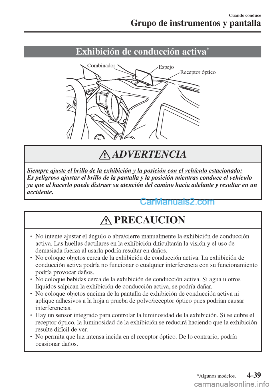 MAZDA MODEL 2 2017  Manual del propietario (in Spanish) 4–39
Cuando conduce
Grupo de instrumentos y pantalla
*Algunos modelos.
 Exhibición de conducción activa * 
           
Receptor óptico  Espejo  Combinador
 
 ADVERTENCIA
 Siempre ajuste el brillo
