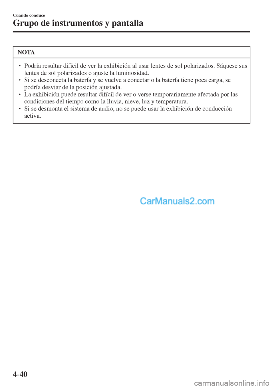 MAZDA MODEL 2 2017  Manual del propietario (in Spanish) 4–40
Cuando conduce
Grupo de instrumentos y pantalla
 NOTA
� � ��  Podría resultar difícil de ver la exhibición al usar lentes de sol polarizados. Sáquese sus 
lentes de sol polarizados o aju