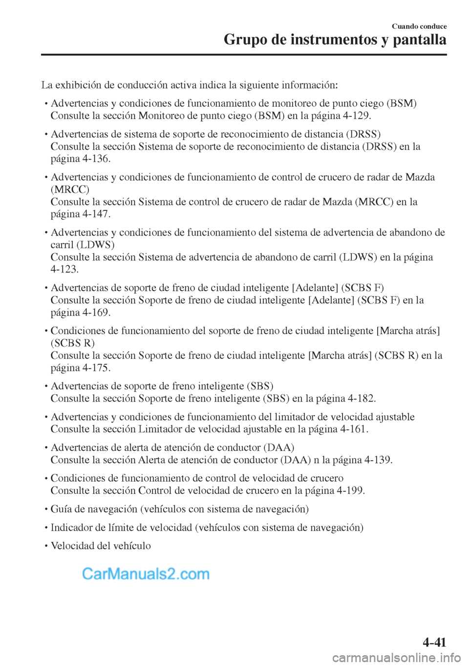 MAZDA MODEL 2 2017  Manual del propietario (in Spanish) 4–41
Cuando conduce
Grupo de instrumentos y pantalla
  La exhibición de conducción activa indica la siguiente información:  � �
�
�
� �� Advertencias y condiciones de funcionamiento de moni
