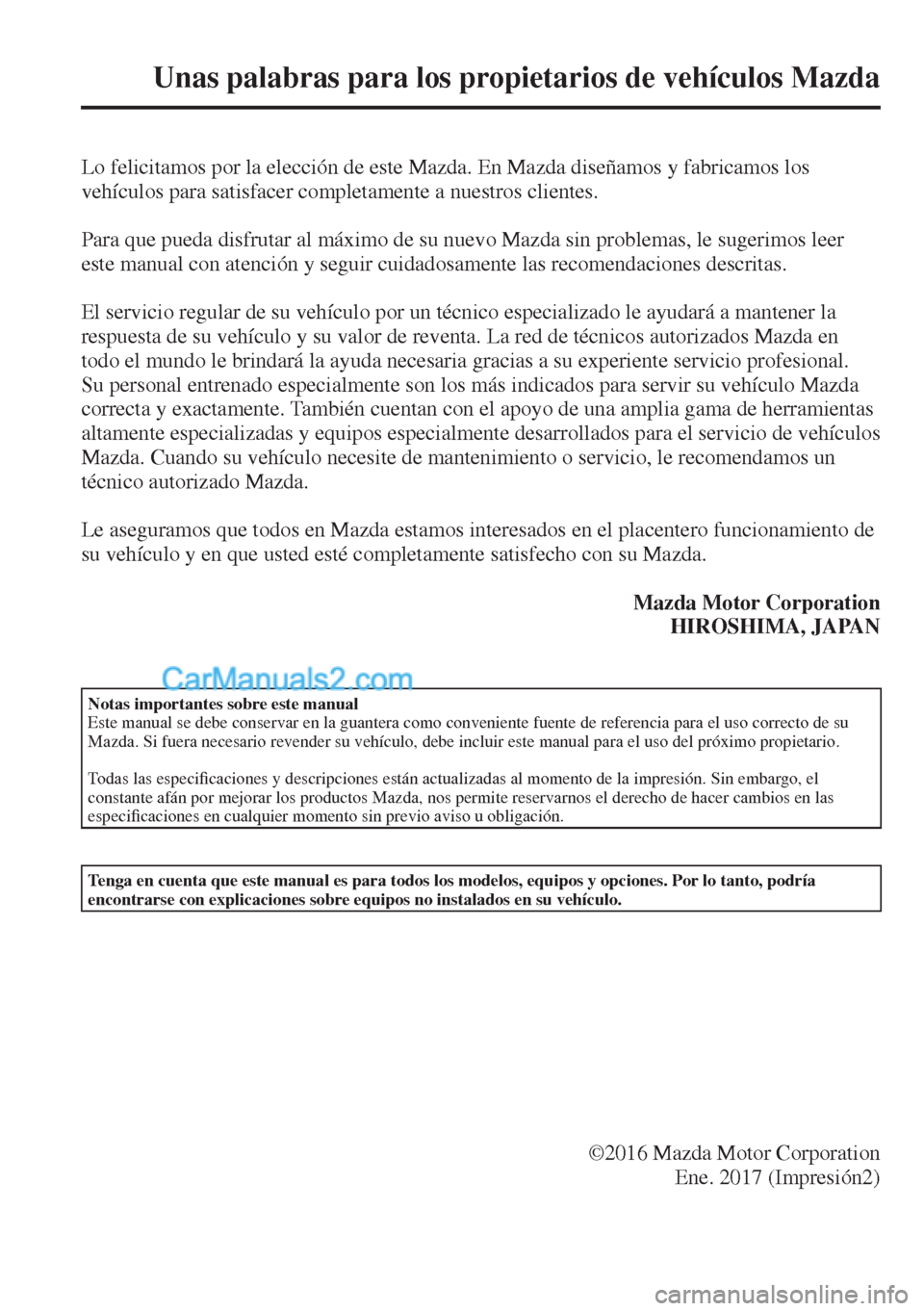 MAZDA MODEL 2 2017 Manual del propietario (in Spanish)
Unas palabras para los propietarios de vehículos Mazda
Lo felicitamos por la elección de este Mazda. En Mazda diseñamos y fabricamos los
vehículos para satisfacer completamente a n MAZDA MODEL 2 2017 Manual del propietario (in Spanish)
Unas palabras para los propietarios de vehículos Mazda
Lo felicitamos por la elección de este Mazda. En Mazda diseñamos y fabricamos los
vehículos para satisfacer completamente a n