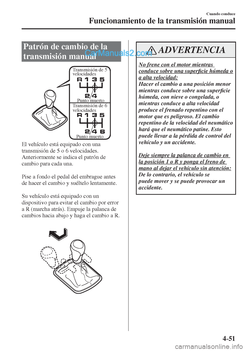 MAZDA MODEL 2 2017  Manual del propietario (in Spanish) 4–51
Cuando conduce
Funcionamiento de la transmisión manual
      Patrón  de  cambio  de  la 
transmisión manual
   
Transmisión de 5 
velocidades
Transmisión de 6 
velocidadesPunto muerto
Punt