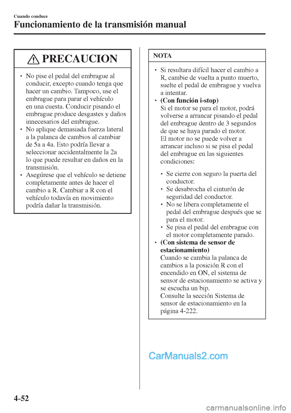 MAZDA MODEL 2 2017  Manual del propietario (in Spanish) 4–52
Cuando conduce
Funcionamiento de la transmisión manual
 PRECAUCION
� � ��  No pise el pedal del embrague al 
conducir, excepto cuando tenga que 
hacer un cambio. Tampoco, use el 
embrague p