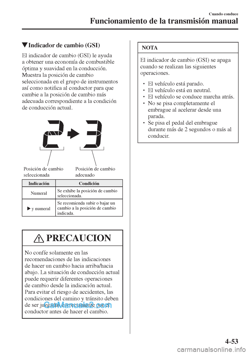 MAZDA MODEL 2 2017  Manual del propietario (in Spanish) 4–53
Cuando conduce
Funcionamiento de la transmisión manual
         Indicador de cambio (GSI)
    El indicador de cambio (GSI) le ayuda 
a obtener una economía de combustible 
óptima y suavidad 