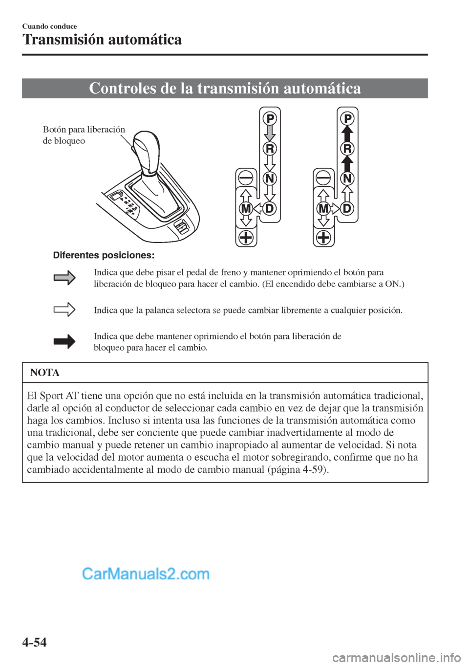 MAZDA MODEL 2 2017  Manual del propietario (in Spanish) 4–54
Cuando conduce
Transmisión automática
              Controles  de  la  transmisión  automática
           
Botón para liberación 
de bloqueo
Indica que la palanca selectora se puede cambi