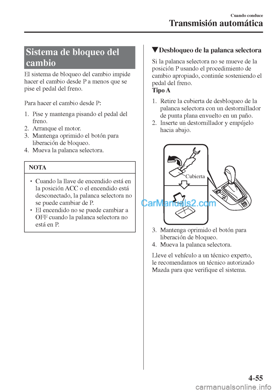 MAZDA MODEL 2 2017  Manual del propietario (in Spanish) 4–55
Cuando conduce
Transmisión automática
 Sistema de bloqueo del 
cambio
            El  sistema  de  bloqueo  del  cambio  impide 
hacer el cambio desde P a menos que se 
pise el pedal del fren
